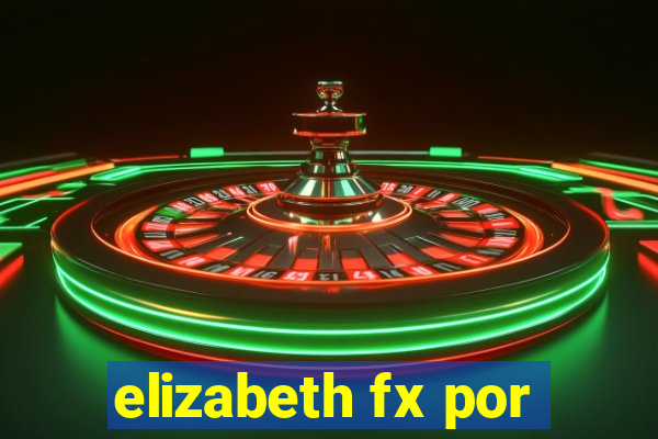 elizabeth fx por